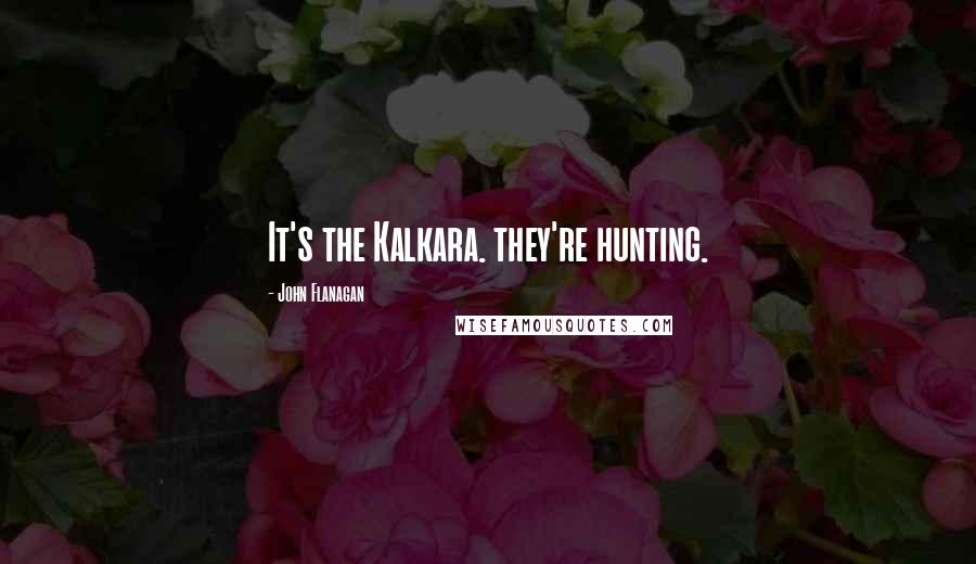 John Flanagan Quotes: It's the Kalkara. they're hunting.