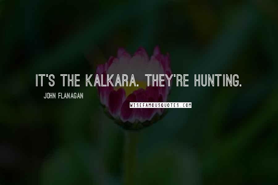 John Flanagan Quotes: It's the Kalkara. they're hunting.