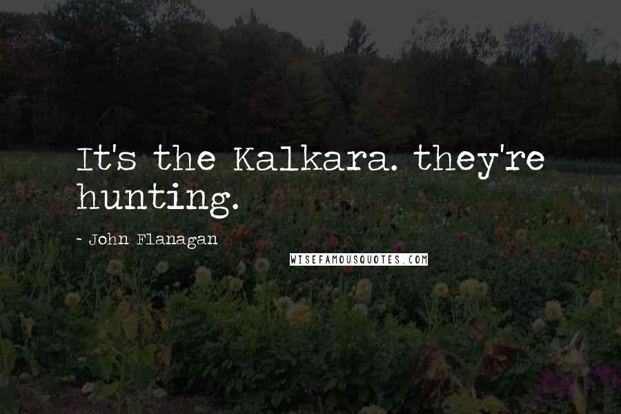 John Flanagan Quotes: It's the Kalkara. they're hunting.