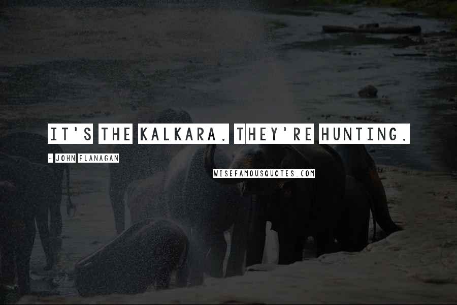 John Flanagan Quotes: It's the Kalkara. they're hunting.