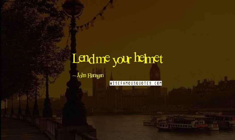 John Flanagan Quotes: Lend me your helmet