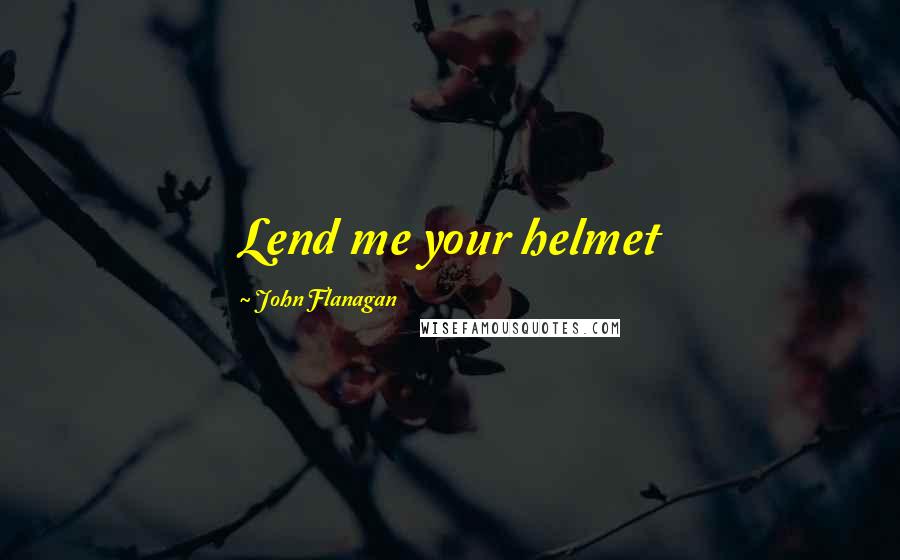 John Flanagan Quotes: Lend me your helmet