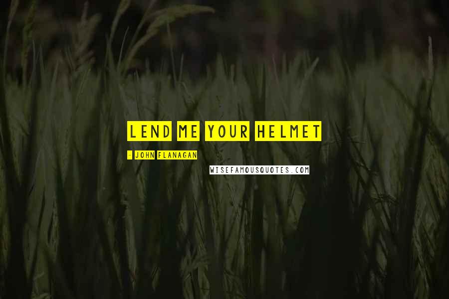 John Flanagan Quotes: Lend me your helmet