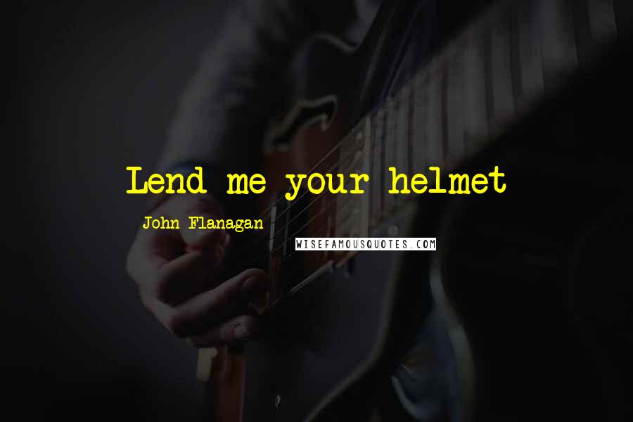John Flanagan Quotes: Lend me your helmet