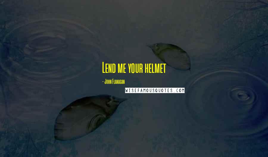 John Flanagan Quotes: Lend me your helmet