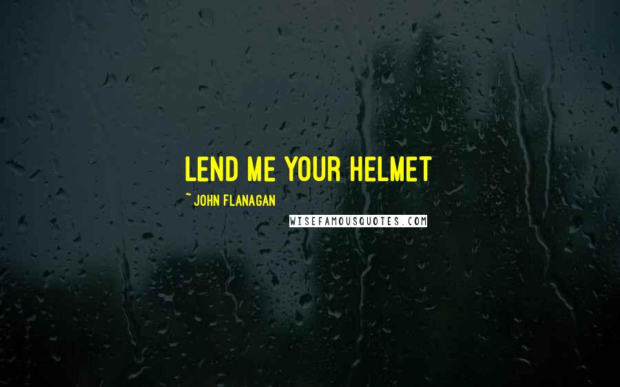 John Flanagan Quotes: Lend me your helmet
