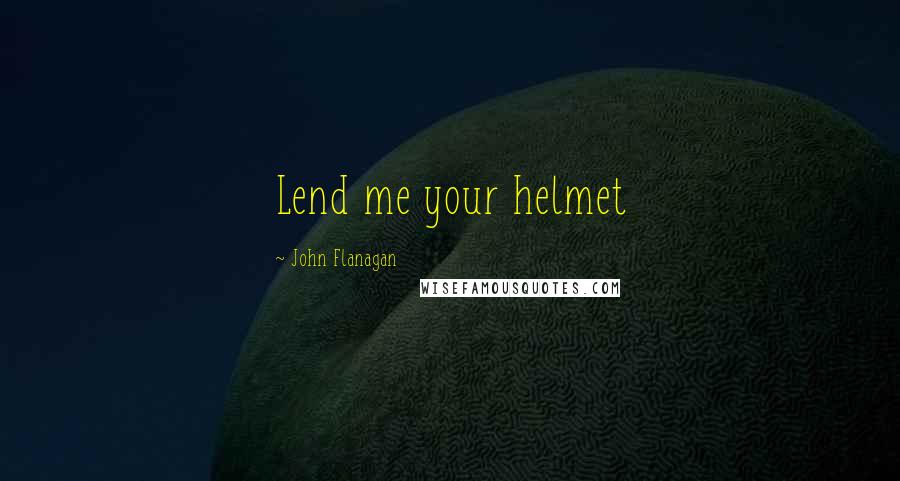 John Flanagan Quotes: Lend me your helmet