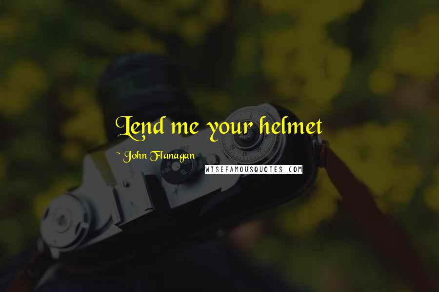 John Flanagan Quotes: Lend me your helmet