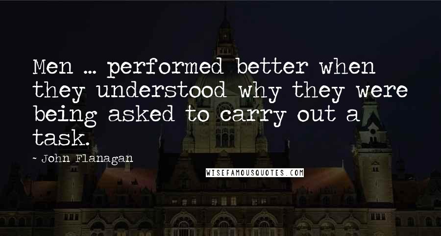 John Flanagan Quotes: Men ... performed better when they understood why they were being asked to carry out a task.