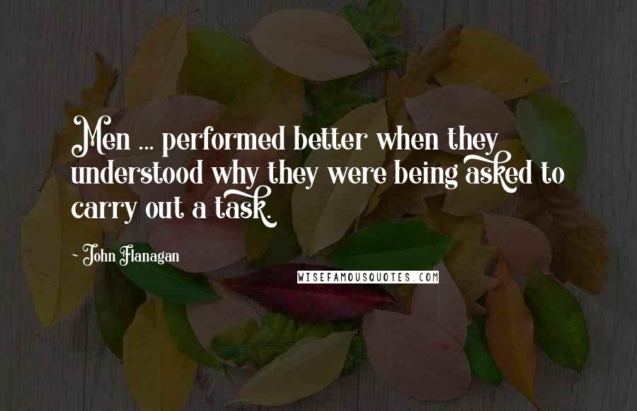 John Flanagan Quotes: Men ... performed better when they understood why they were being asked to carry out a task.