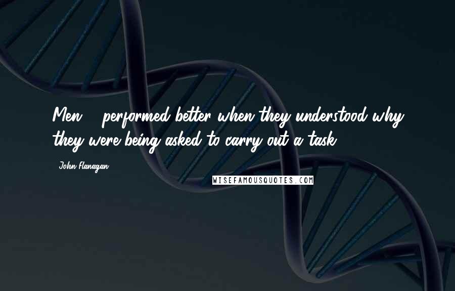 John Flanagan Quotes: Men ... performed better when they understood why they were being asked to carry out a task.