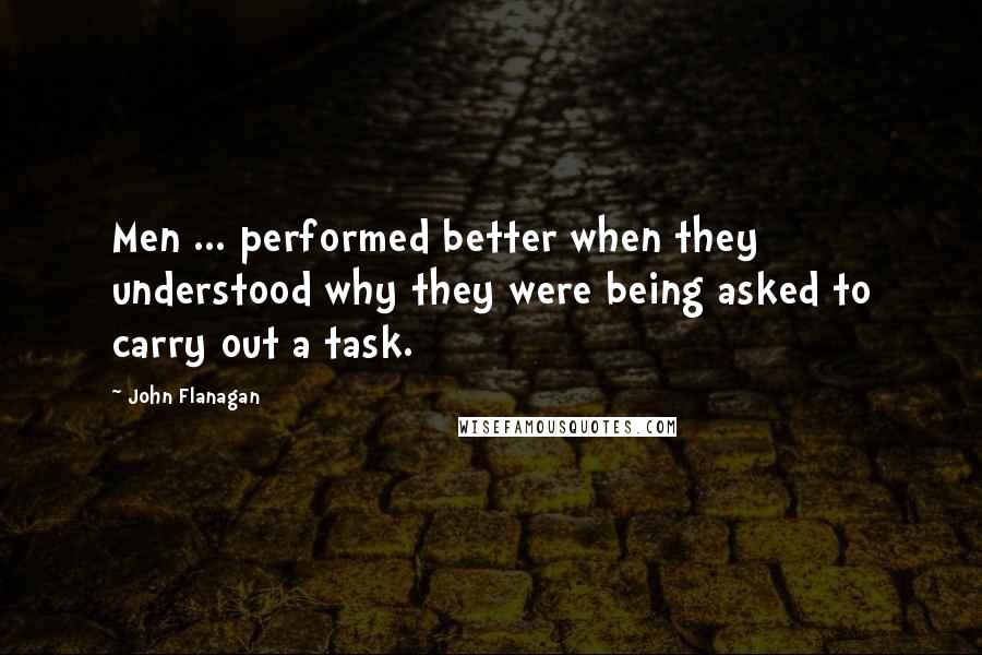 John Flanagan Quotes: Men ... performed better when they understood why they were being asked to carry out a task.