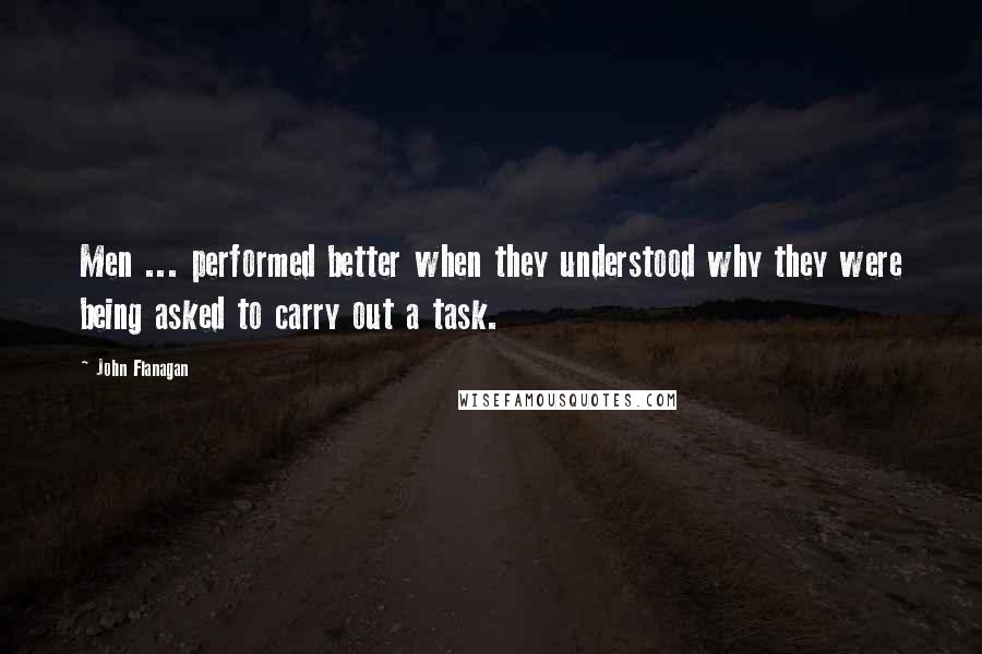 John Flanagan Quotes: Men ... performed better when they understood why they were being asked to carry out a task.