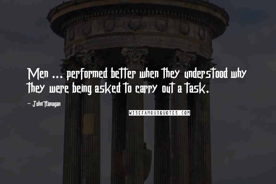John Flanagan Quotes: Men ... performed better when they understood why they were being asked to carry out a task.