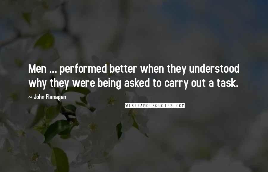 John Flanagan Quotes: Men ... performed better when they understood why they were being asked to carry out a task.