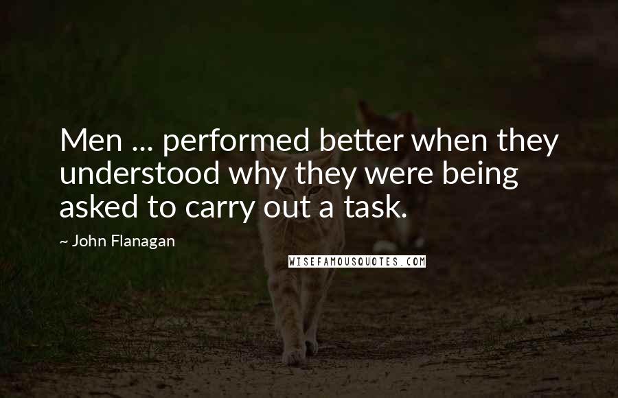 John Flanagan Quotes: Men ... performed better when they understood why they were being asked to carry out a task.
