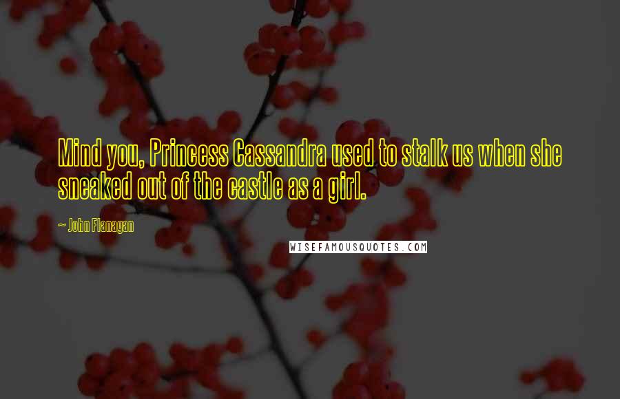 John Flanagan Quotes: Mind you, Princess Cassandra used to stalk us when she sneaked out of the castle as a girl.