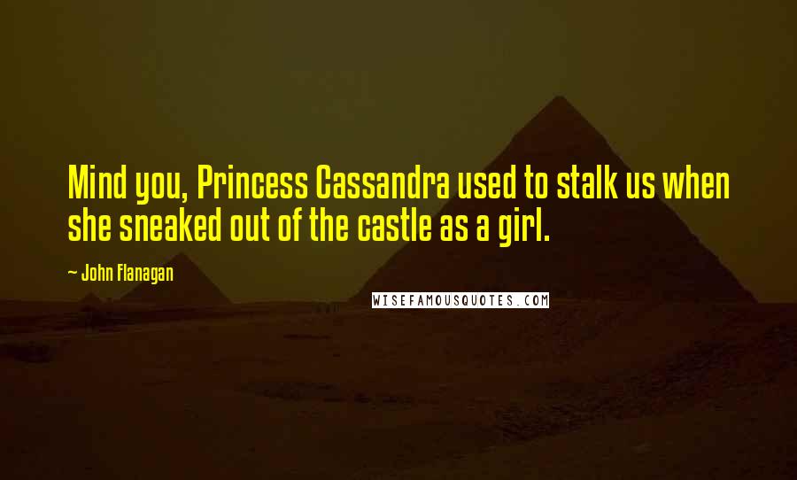 John Flanagan Quotes: Mind you, Princess Cassandra used to stalk us when she sneaked out of the castle as a girl.