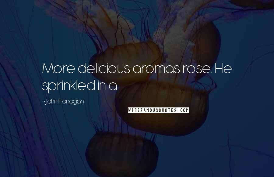 John Flanagan Quotes: More delicious aromas rose. He sprinkled in a