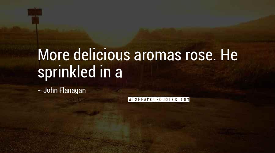 John Flanagan Quotes: More delicious aromas rose. He sprinkled in a