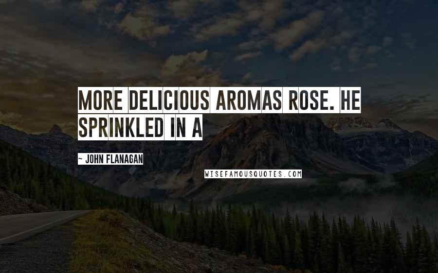 John Flanagan Quotes: More delicious aromas rose. He sprinkled in a