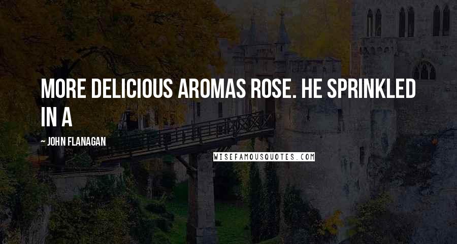 John Flanagan Quotes: More delicious aromas rose. He sprinkled in a