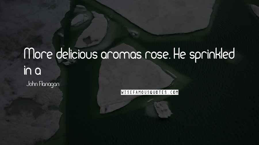 John Flanagan Quotes: More delicious aromas rose. He sprinkled in a