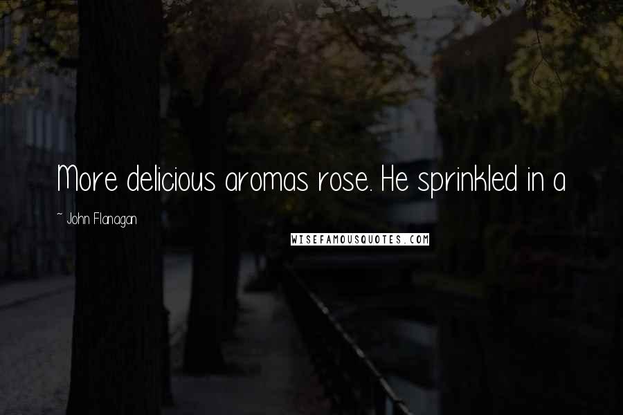 John Flanagan Quotes: More delicious aromas rose. He sprinkled in a