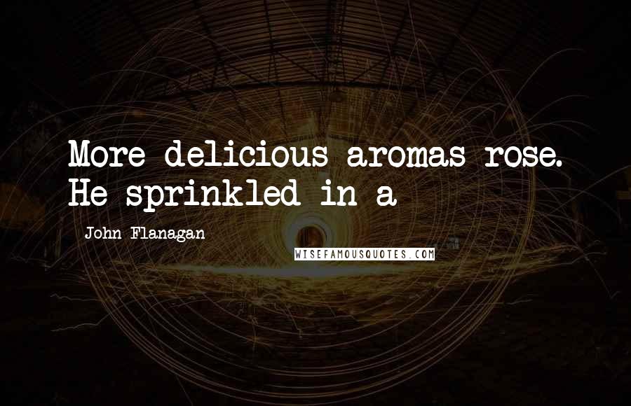 John Flanagan Quotes: More delicious aromas rose. He sprinkled in a