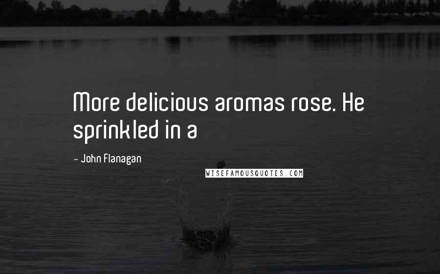 John Flanagan Quotes: More delicious aromas rose. He sprinkled in a