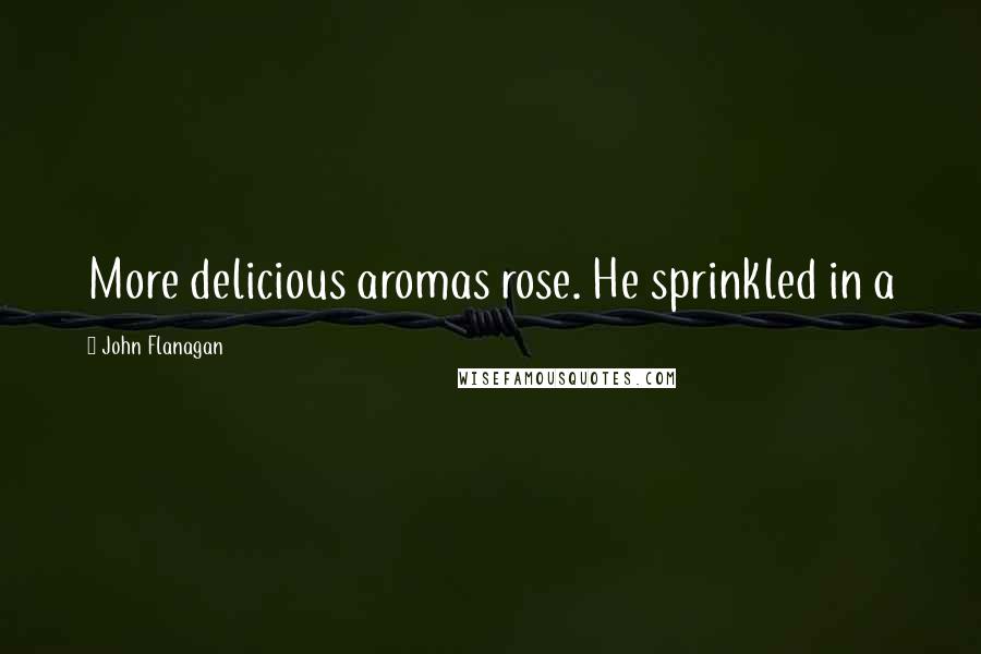 John Flanagan Quotes: More delicious aromas rose. He sprinkled in a