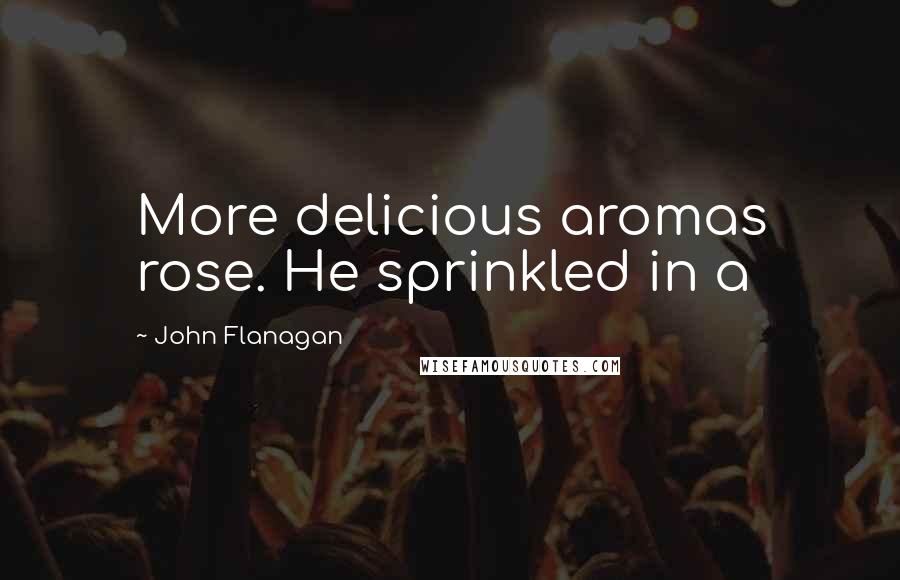 John Flanagan Quotes: More delicious aromas rose. He sprinkled in a