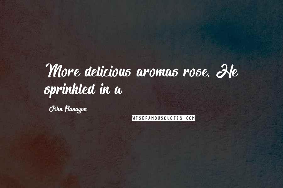 John Flanagan Quotes: More delicious aromas rose. He sprinkled in a