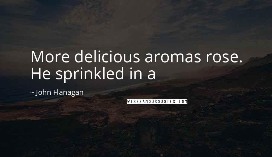 John Flanagan Quotes: More delicious aromas rose. He sprinkled in a