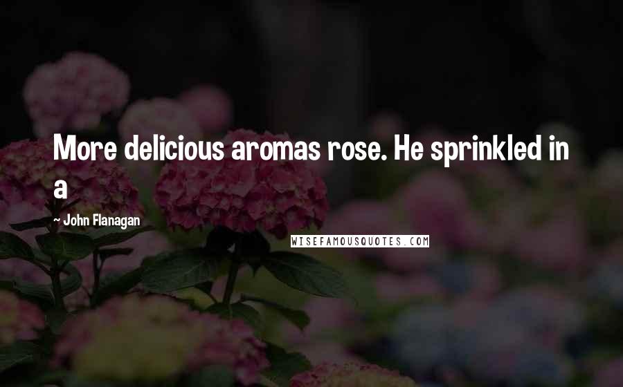 John Flanagan Quotes: More delicious aromas rose. He sprinkled in a