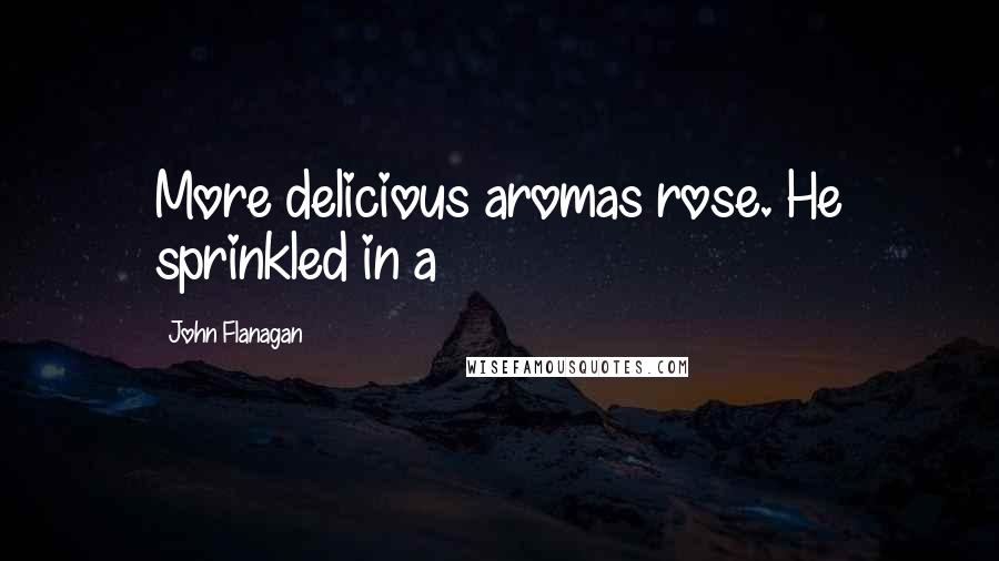 John Flanagan Quotes: More delicious aromas rose. He sprinkled in a