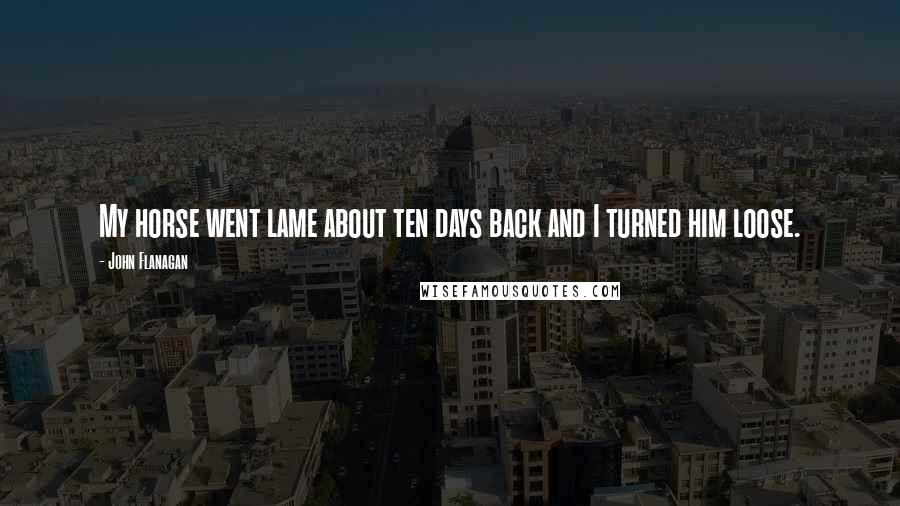 John Flanagan Quotes: My horse went lame about ten days back and I turned him loose.