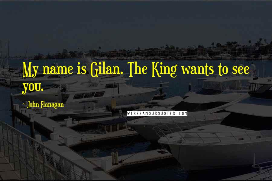 John Flanagan Quotes: My name is Gilan. The King wants to see you.