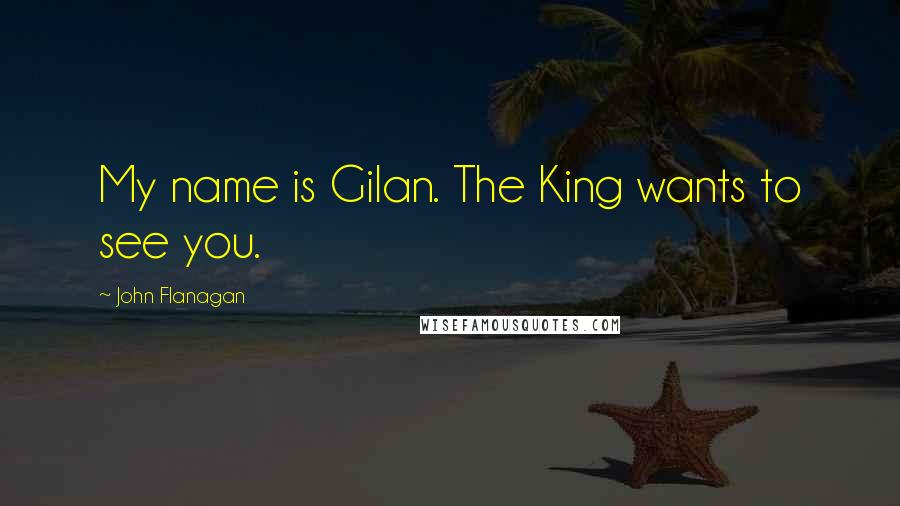 John Flanagan Quotes: My name is Gilan. The King wants to see you.