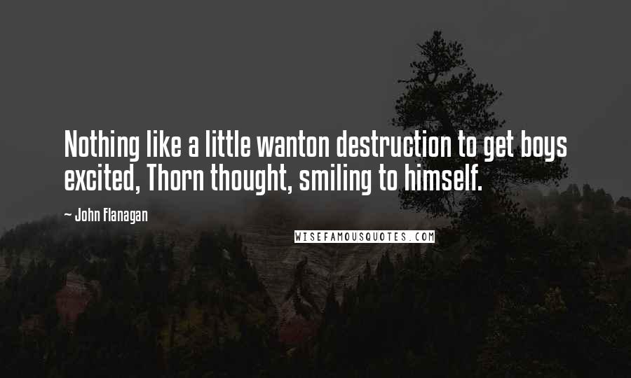 John Flanagan Quotes: Nothing like a little wanton destruction to get boys excited, Thorn thought, smiling to himself.