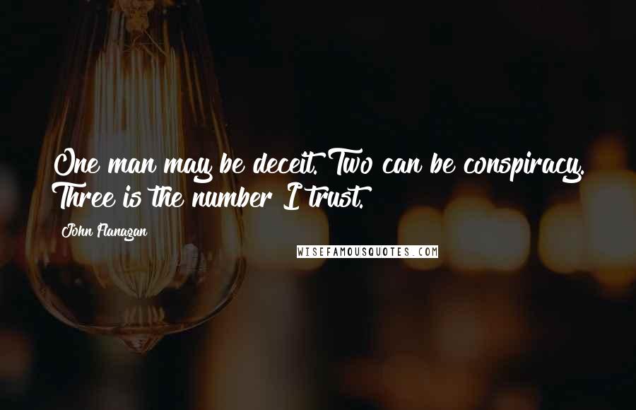 John Flanagan Quotes: One man may be deceit. Two can be conspiracy. Three is the number I trust.