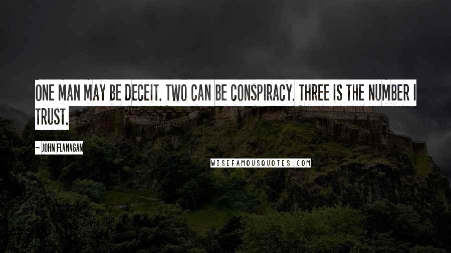 John Flanagan Quotes: One man may be deceit. Two can be conspiracy. Three is the number I trust.