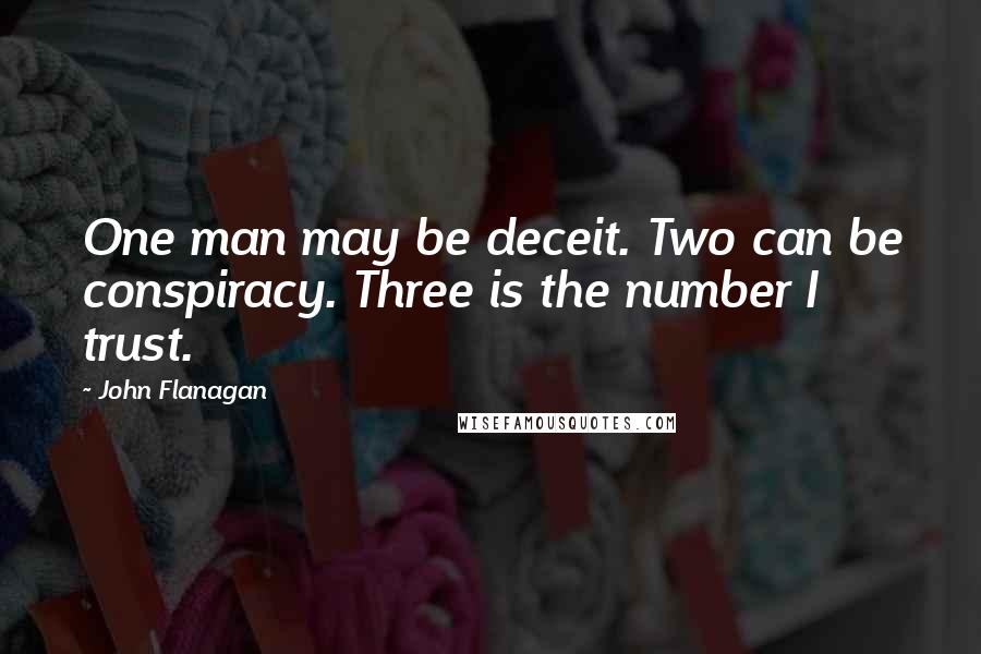 John Flanagan Quotes: One man may be deceit. Two can be conspiracy. Three is the number I trust.