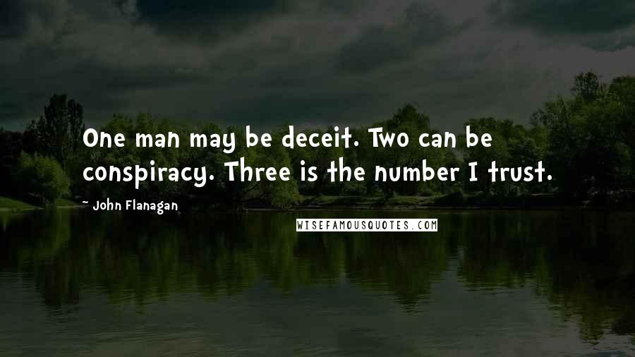 John Flanagan Quotes: One man may be deceit. Two can be conspiracy. Three is the number I trust.