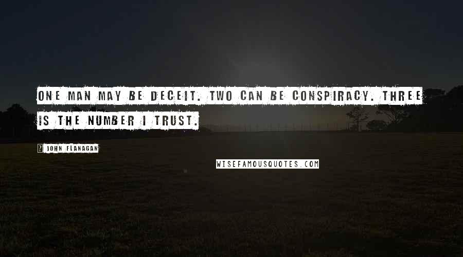 John Flanagan Quotes: One man may be deceit. Two can be conspiracy. Three is the number I trust.