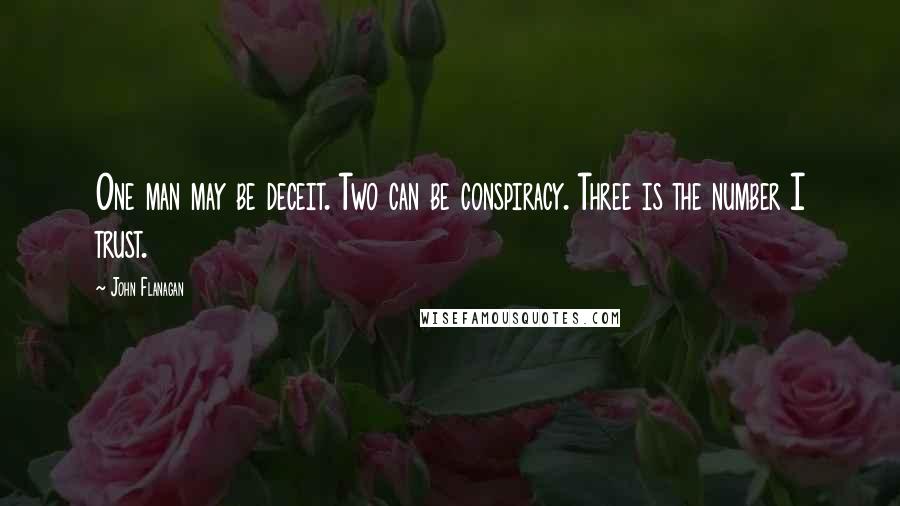 John Flanagan Quotes: One man may be deceit. Two can be conspiracy. Three is the number I trust.