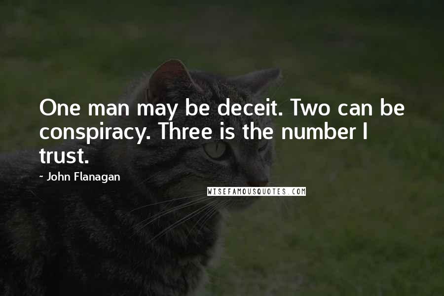 John Flanagan Quotes: One man may be deceit. Two can be conspiracy. Three is the number I trust.