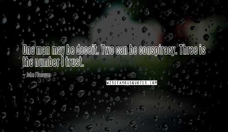 John Flanagan Quotes: One man may be deceit. Two can be conspiracy. Three is the number I trust.