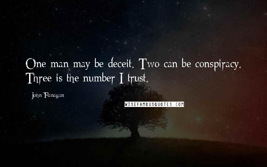 John Flanagan Quotes: One man may be deceit. Two can be conspiracy. Three is the number I trust.