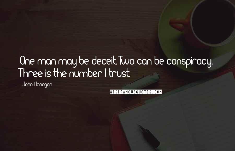 John Flanagan Quotes: One man may be deceit. Two can be conspiracy. Three is the number I trust.